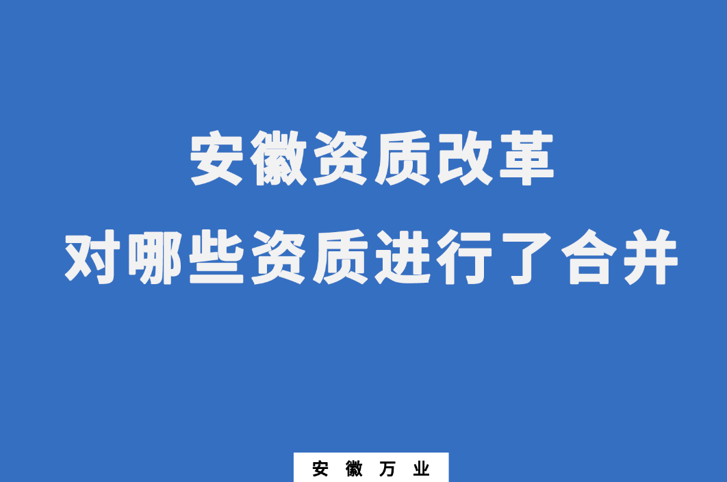 安徽資質(zhì)改革，對哪些資質(zhì)進(jìn)行了合并