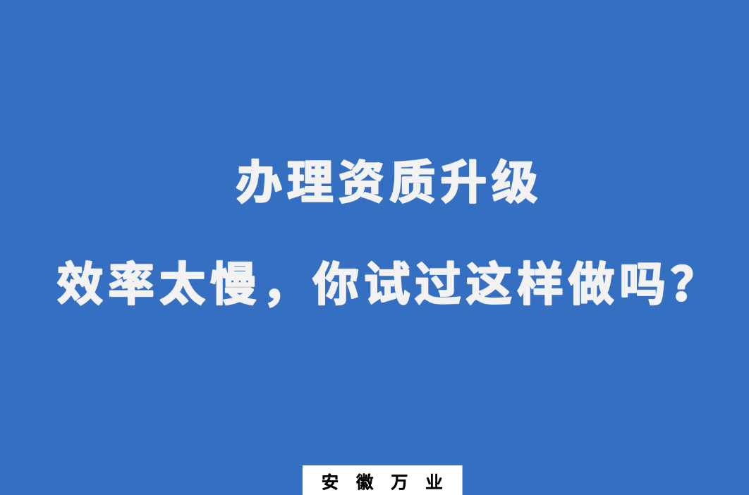 辦理資質(zhì)升級效率太慢，你試過這樣做嗎？