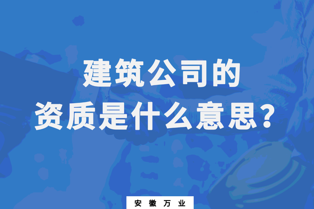 建筑公司的資質(zhì)是什么意思？