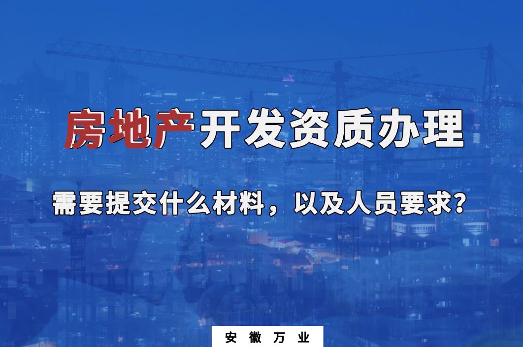 房地產(chǎn)開(kāi)發(fā)資質(zhì)辦理需要提交什么材料，以及人員要求？