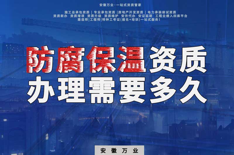淮北防腐保溫資質(zhì)辦理需要多長時間？