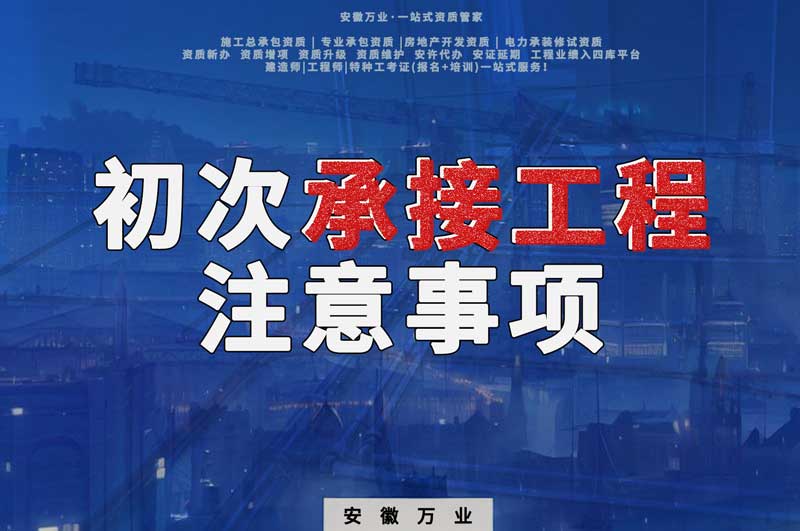 辦理資質(zhì)后，第一次承接工程，有哪些注意事項？